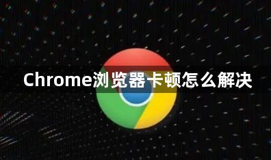 Chrome浏览器卡顿怎么解决1